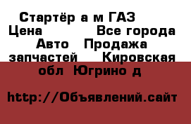 Стартёр а/м ГАЗ 51  › Цена ­ 4 500 - Все города Авто » Продажа запчастей   . Кировская обл.,Югрино д.